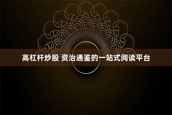 高杠杆炒股 资治通鉴的一站式阅读平台
