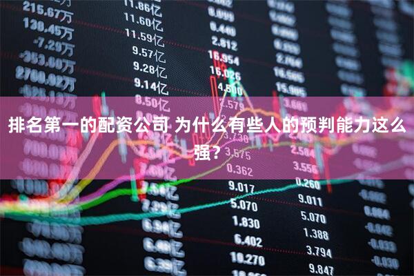 排名第一的配资公司 为什么有些人的预判能力这么强？