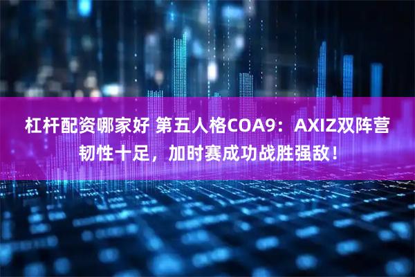 杠杆配资哪家好 第五人格COA9：AXIZ双阵营韧性十足，加时赛成功战胜强敌！