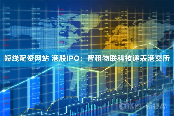 短线配资网站 港股IPO：智租物联科技递表港交所