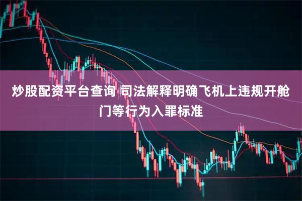 炒股配资平台查询 司法解释明确飞机上违规开舱门等行为入罪标准