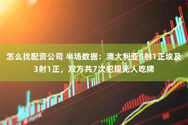 怎么找配资公司 半场数据：澳大利亚5射1正埃及3射1正，双方共7次犯规无人吃牌
